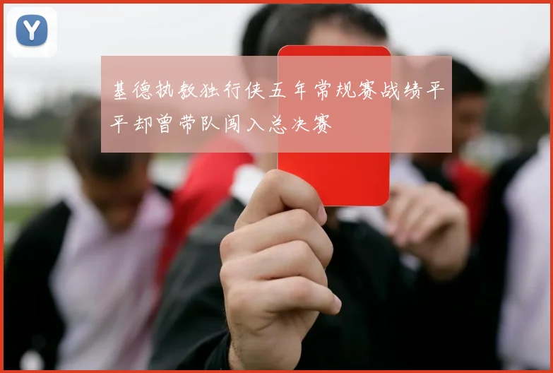 基德执教独行侠五年常规赛战绩平平却曾带队闯入总决赛