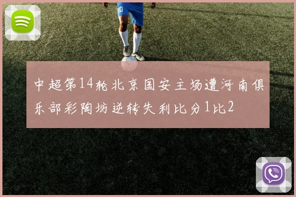 中超第14轮北京国安主场遭河南俱乐部彩陶坊逆转失利比分1比2