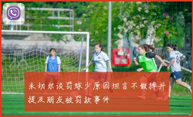 米切尔谈罚球少原因坦言不假摔并提及朋友被罚款事件