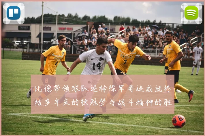 比德带领球队逆转绿军奇迹成就终结多年来的软冠梦与战斗精神的胜利
