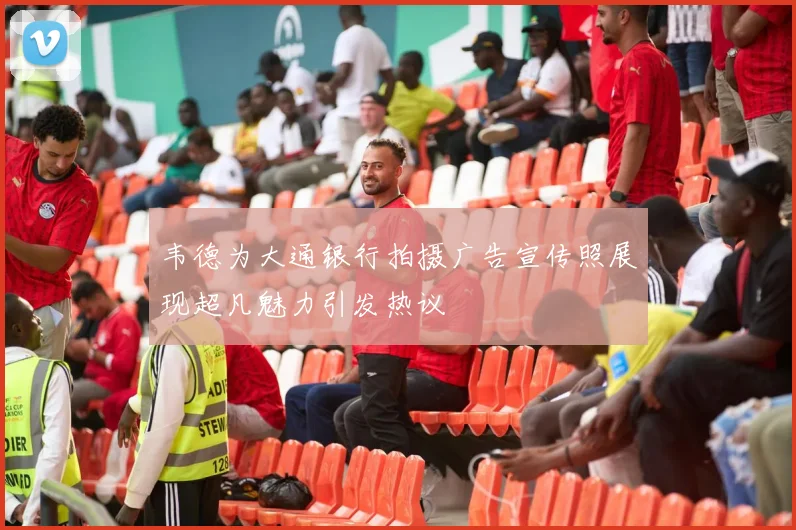 韦德为大通银行拍摄广告宣传照展现超凡魅力引发热议