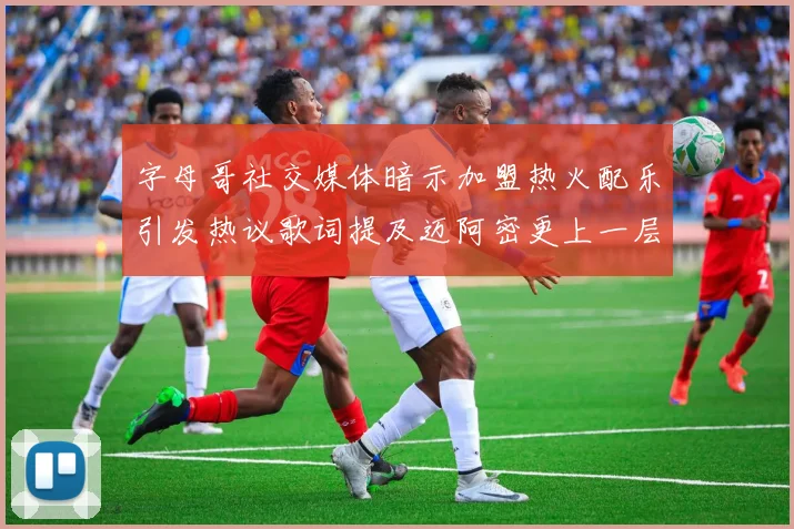 字母哥社交媒体暗示加盟热火配乐引发热议歌词提及迈阿密更上一层楼