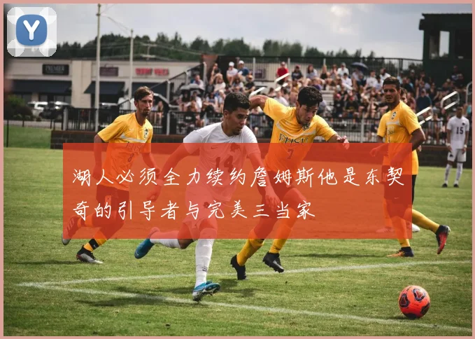 湖人必须全力续约詹姆斯他是东契奇的引导者与完美三当家
